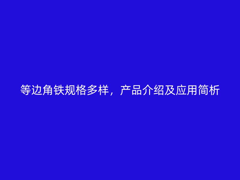 等边角铁规格多样,产品介绍及应用简析