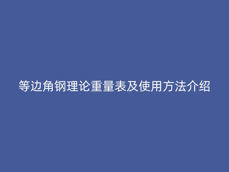 等边角钢理论重量表及使用方法介绍