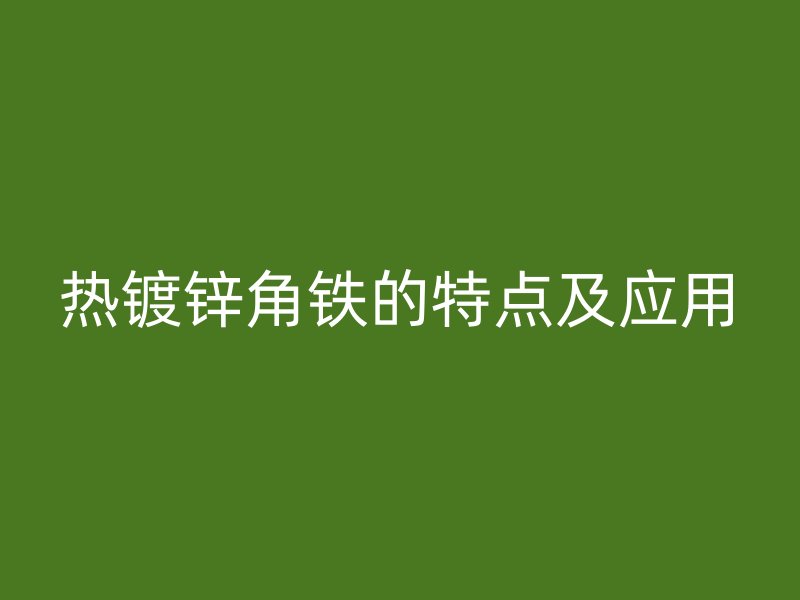 热镀锌角铁的特点及应用