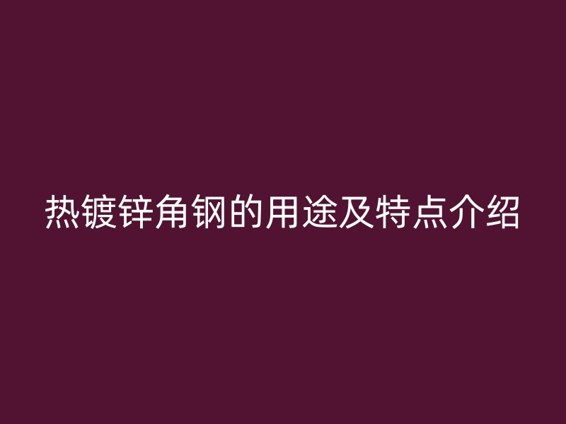 热镀锌角钢的用途及特点介绍