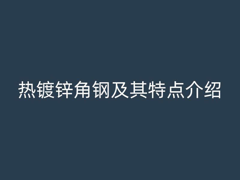 热镀锌角钢及其特点介绍