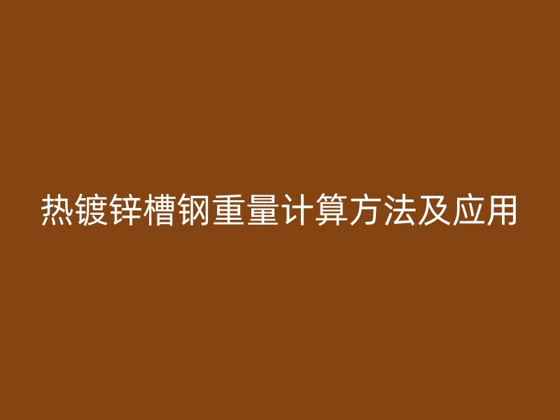 热镀锌槽钢重量计算方法及应用