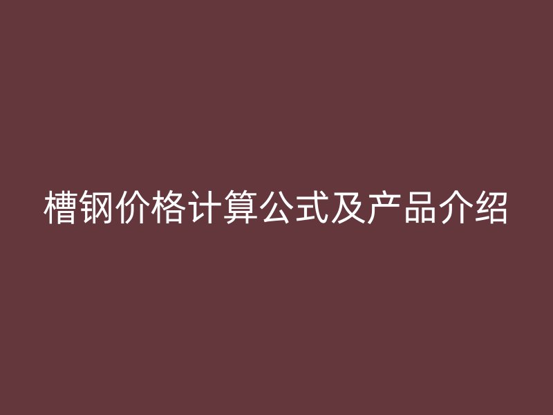 槽钢价格计算公式及产品介绍