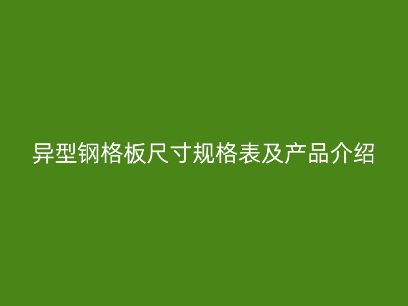 异型钢格板尺寸规格表及产品介绍