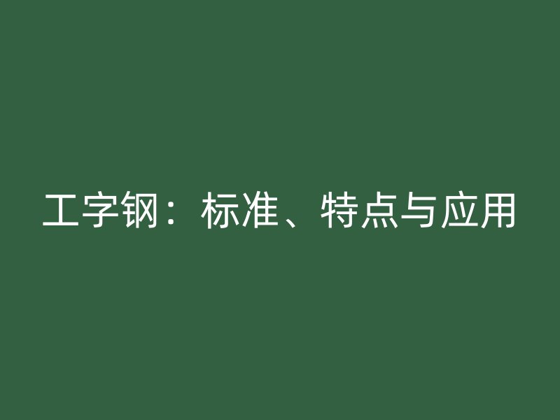 工字钢:标准、特点与应用