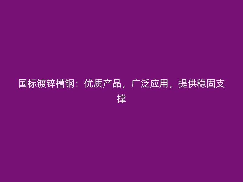 国标镀锌槽钢:优质产品,广泛应用,提供稳固支撑