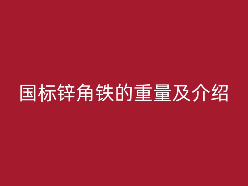 国标锌角铁的重量及介绍