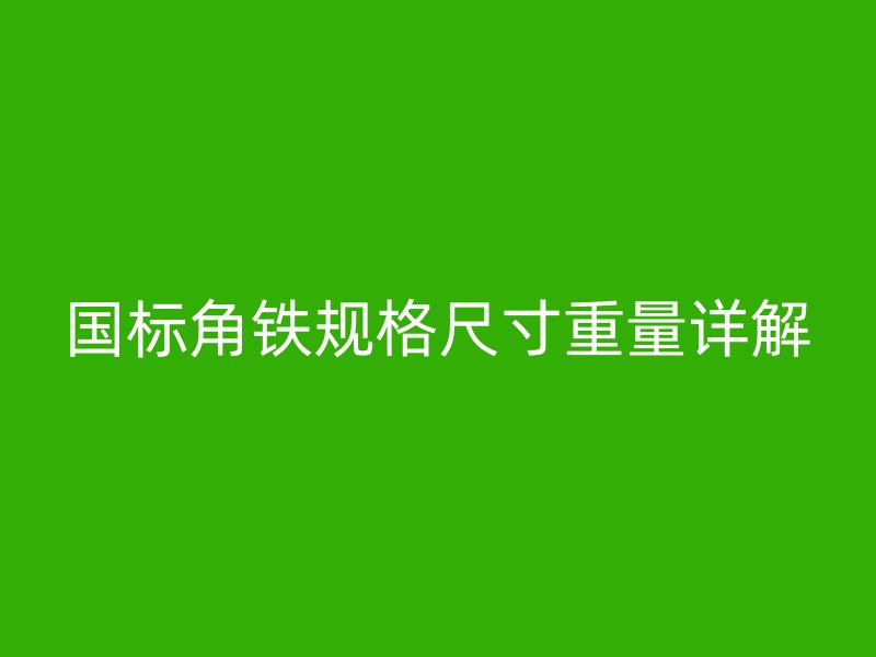 国标角铁规格尺寸重量详解