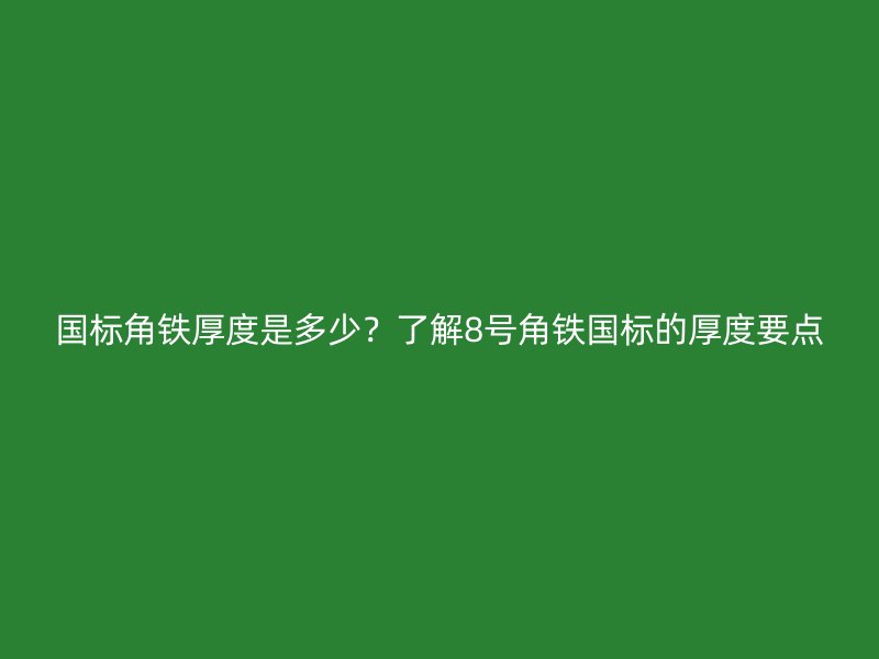国标角铁厚度是多少?了解8号角铁国标的厚度要点