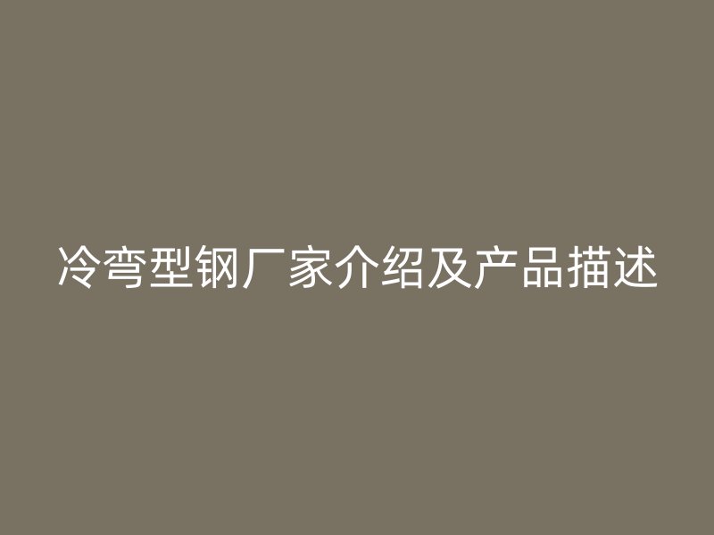 冷弯型钢厂家介绍及产品描述