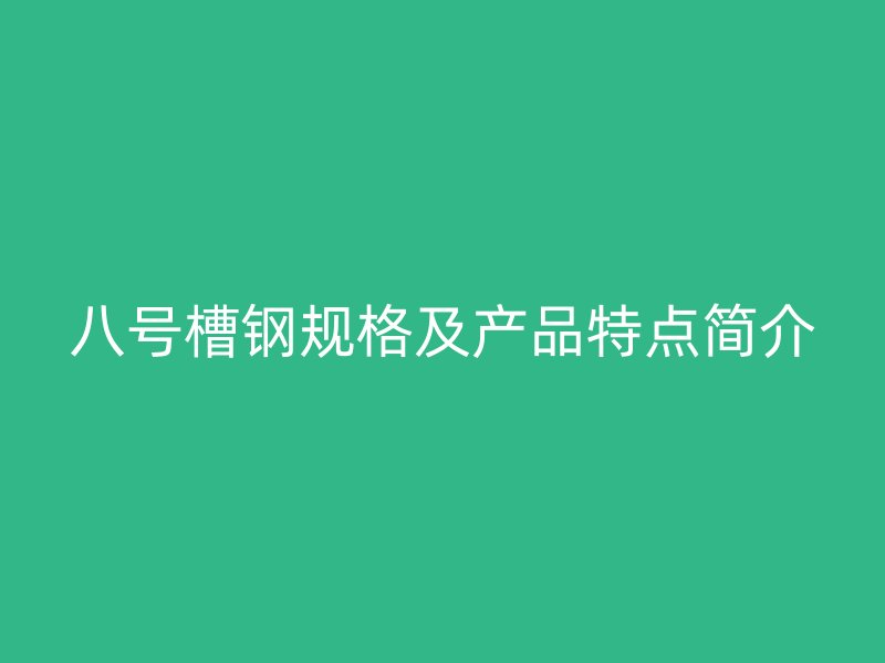 八号槽钢规格及产品特点简介