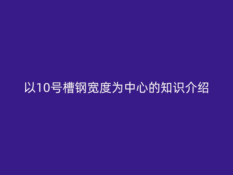 以10号槽钢宽度为中心的知识介绍