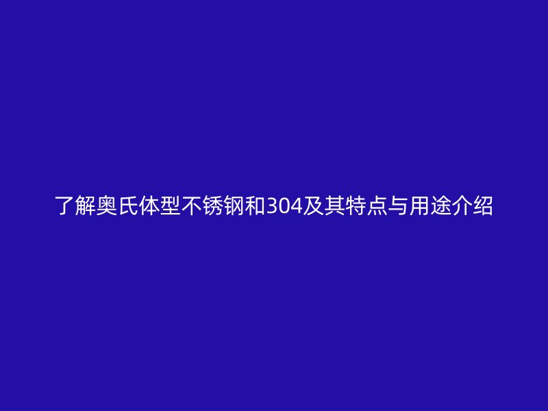 了解奥氏体型不锈钢和304及其特点与用途介绍