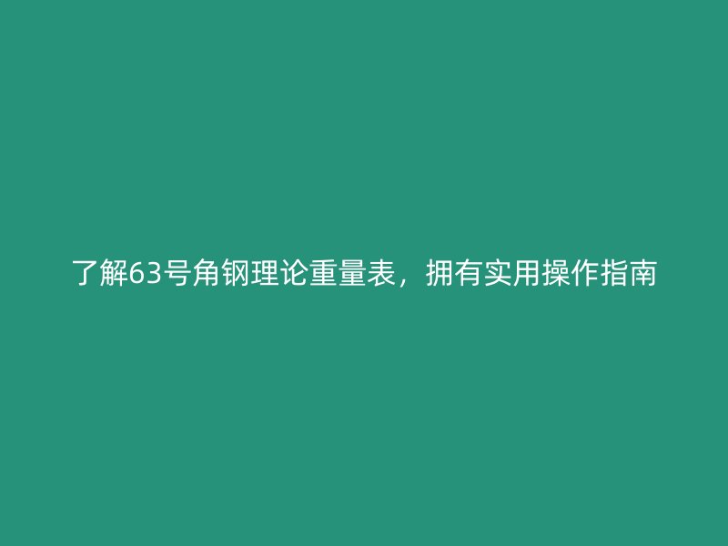 了解63号角钢理论重量表，拥有实用操作指南