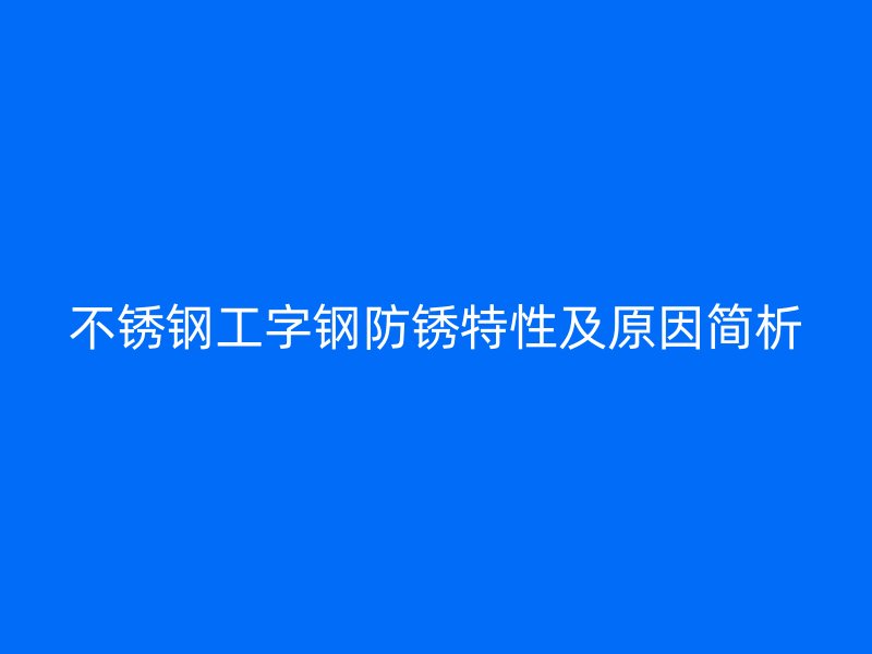 不锈钢工字钢防锈特性及原因简析