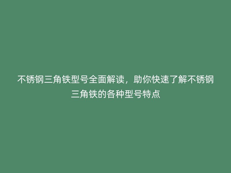 不锈钢三角铁型号全面解读,助你快速了解不锈钢三角铁的各种型号特点