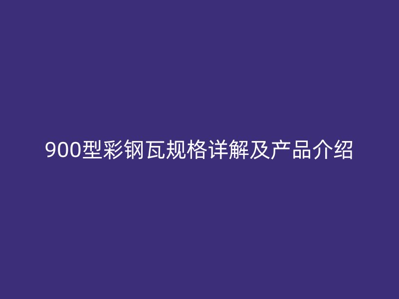 900型彩钢瓦规格详解及产品介绍