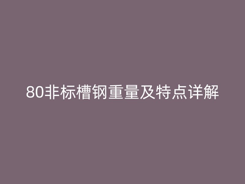 80非标槽钢重量及特点详解