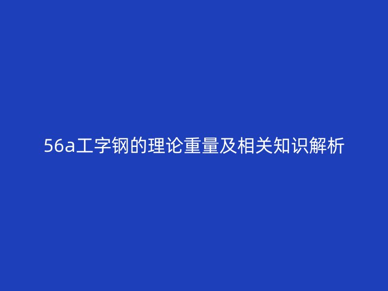56a工字钢的理论重量及相关知识解析