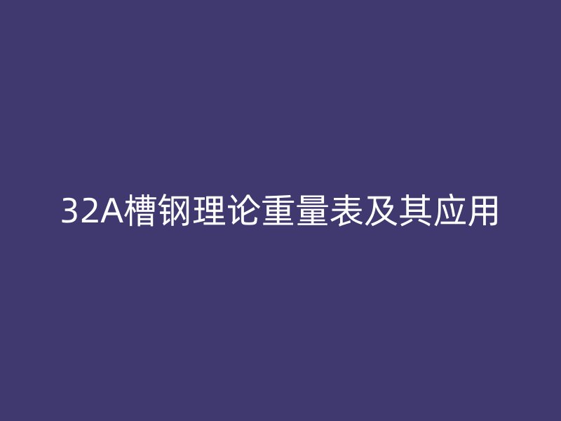 32A槽钢理论重量表及其应用
