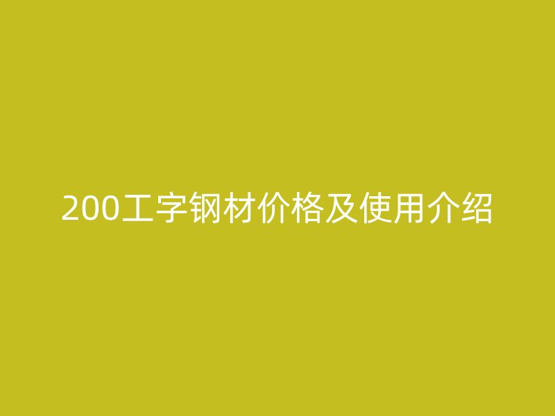 200工字钢材价格及使用介绍