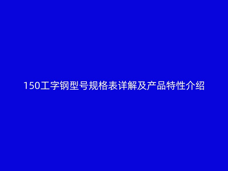150工字钢型号规格表详解及产品特性介绍