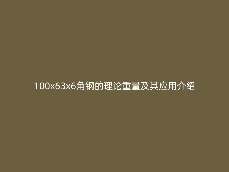 100x63x6角钢的理论重量及其应用介绍