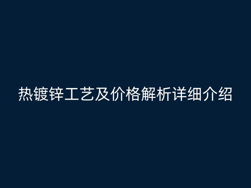 热镀锌工艺及价格解析详细介绍