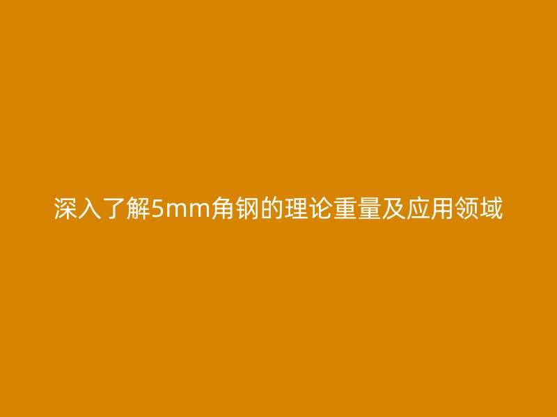 深入了解5mm角钢的理论重量及应用领域