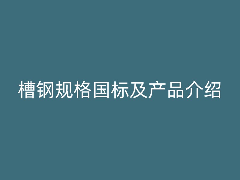 槽钢规格国标及产品介绍