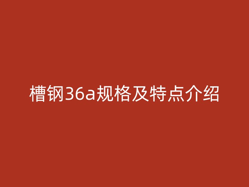 槽钢36a规格及特点介绍
