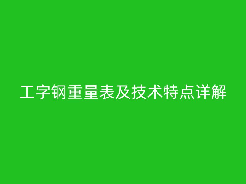 工字钢重量表及技术特点详解