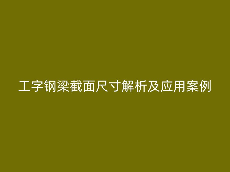 工字钢梁截面尺寸解析及应用案例