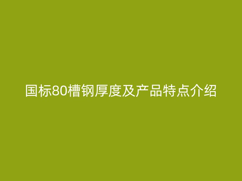 国标80槽钢厚度及产品特点介绍