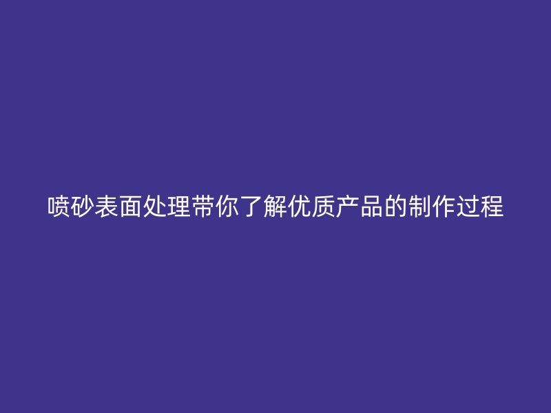 喷砂表面处理带你了解优质产品的制作过程