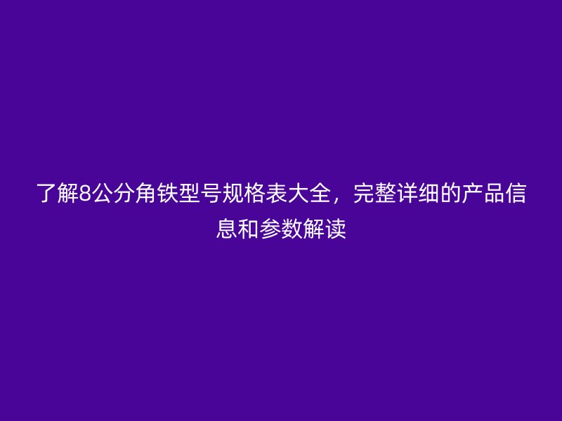 了解8公分角铁型号规格表大全，完整详细的产品信息和参数解读