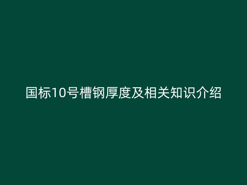 国标10号槽钢厚度及相关知识介绍