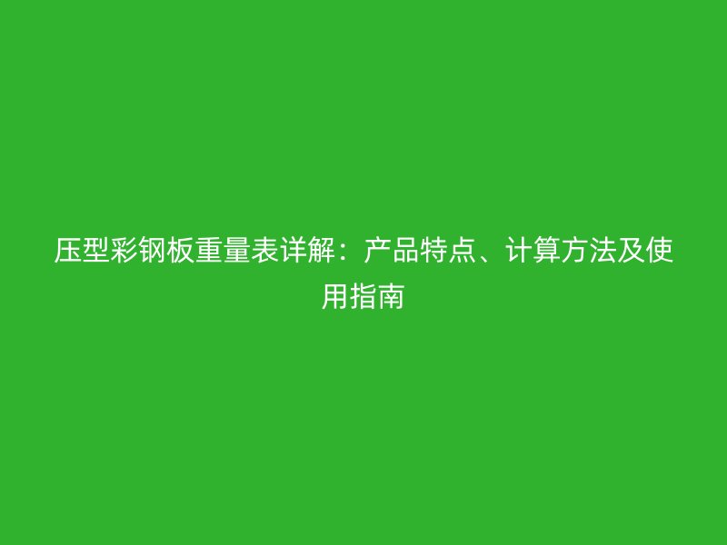 压型彩钢板重量表详解:产品特点、计算方法及使用指南