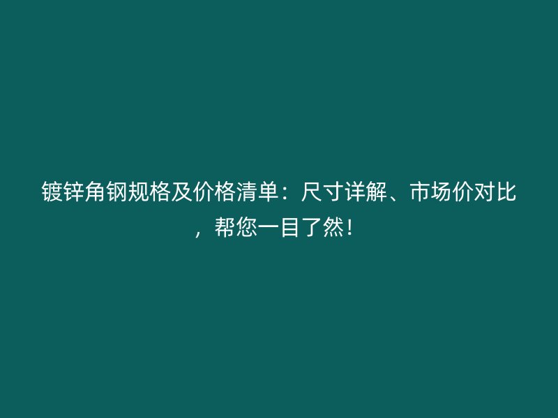 镀锌角钢规格及价格清单:尺寸详解、市场价对比,帮您一目了然!