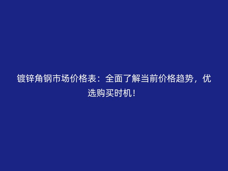 镀锌角钢市场价格表:全面了解当前价格趋势,优选购买时机!