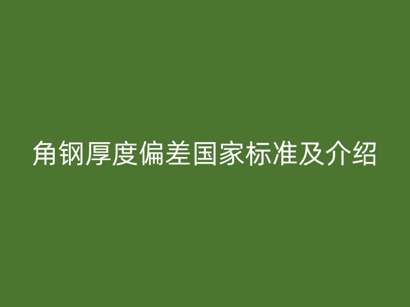 角钢厚度偏差国家标准及介绍
