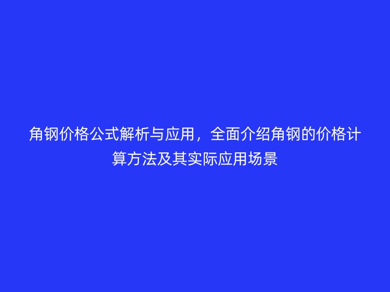 角钢价格公式解析与应用,全面介绍角钢的价格计算方法及其实际应用场景