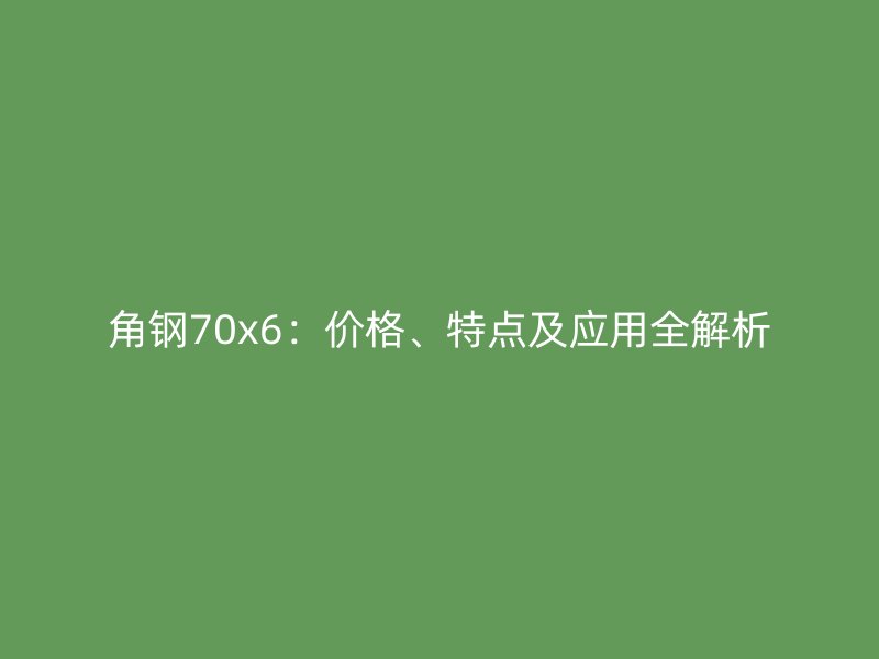 角钢70x6:价格、特点及应用全解析