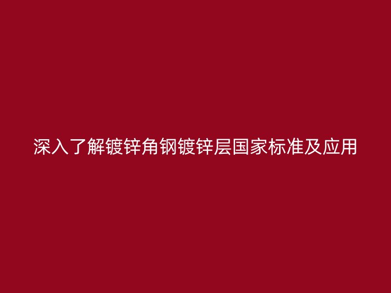 深入了解镀锌角钢镀锌层国家标准及应用