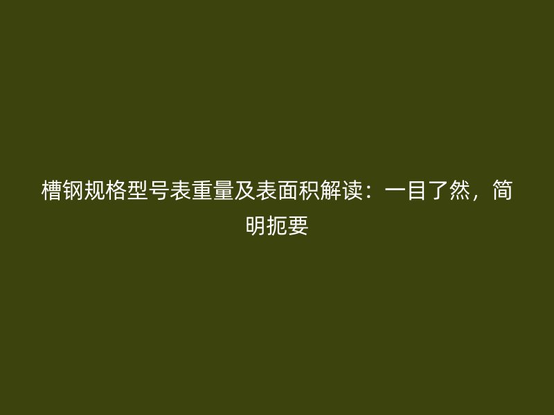 槽钢规格型号表重量及表面积解读:一目了然,简明扼要