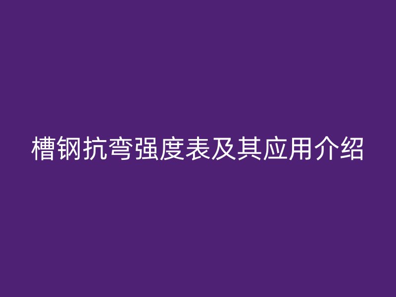 槽钢抗弯强度表及其应用介绍