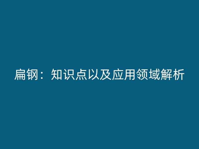 扁钢:知识点以及应用领域解析