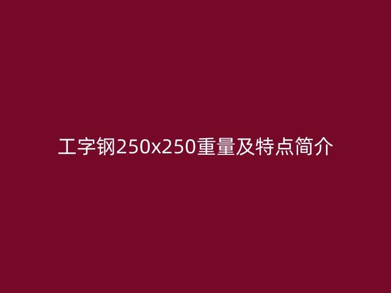 工字钢250x250重量及特点简介