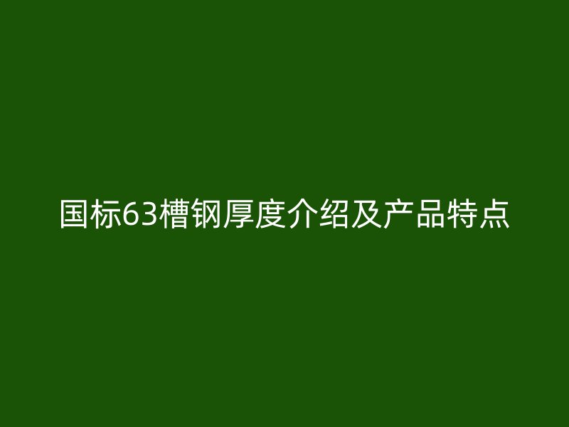 国标63槽钢厚度介绍及产品特点