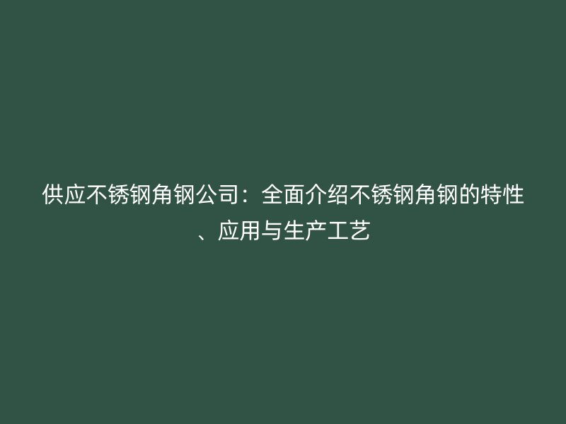 供应不锈钢角钢公司:全面介绍不锈钢角钢的特性、应用与生产工艺